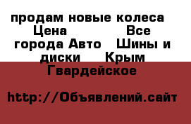 продам новые колеса › Цена ­ 11 000 - Все города Авто » Шины и диски   . Крым,Гвардейское